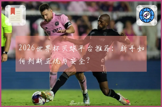 2026世界杯买球平台推荐：新手如何判断正规与安全？