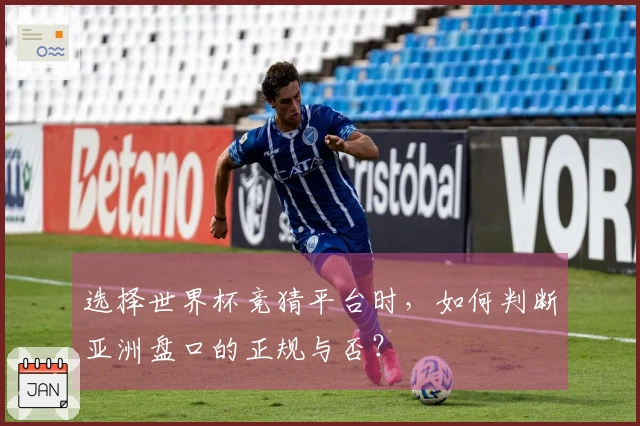选择世界杯竞猜平台时，如何判断亚洲盘口的正规与否？