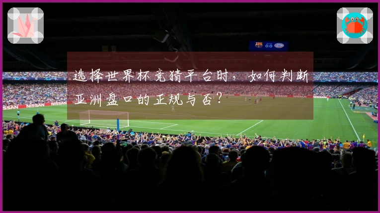 选择世界杯竞猜平台时，如何判断亚洲盘口的正规与否？